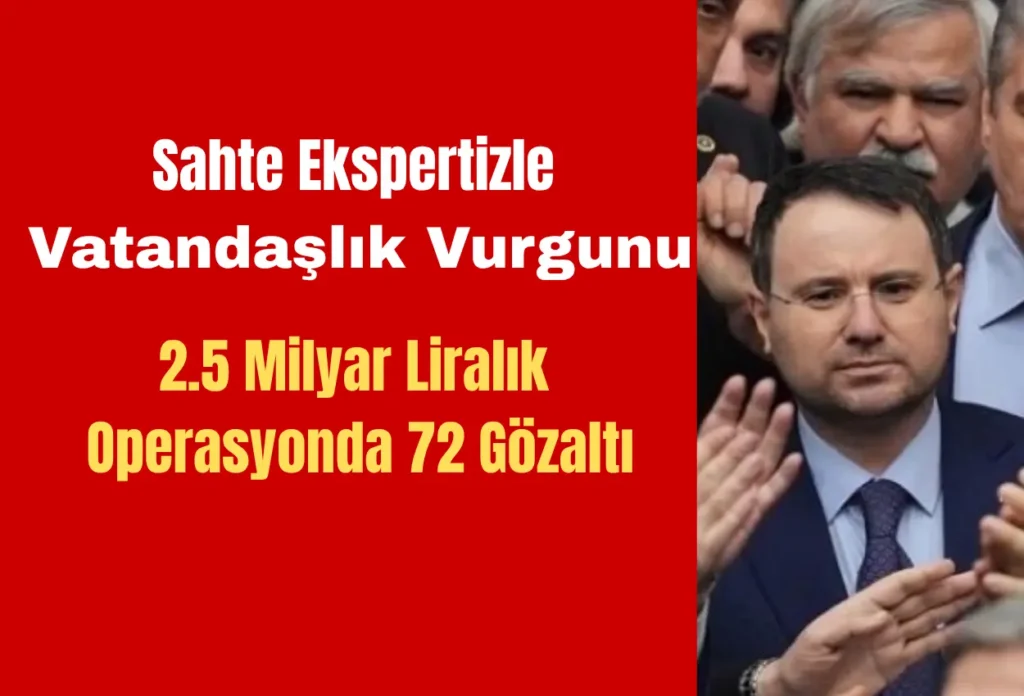 Sahte Ekspertizle Vatandaşlık Vurgunu: 2.5 Milyar Liralık Operasyonda 72 Gözaltı