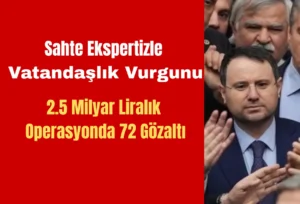 Sahte Ekspertizle Vatandaşlık Vurgunu: 2.5 Milyar Liralık Operasyonda 72 Gözaltı