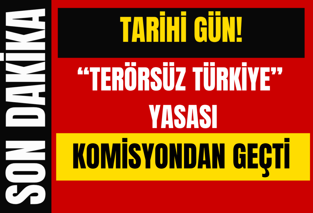 TARİHİ GÜN! “TERÖRSÜZ TÜRKİYE” YASASI KOMİSYONDAN GEÇTİ