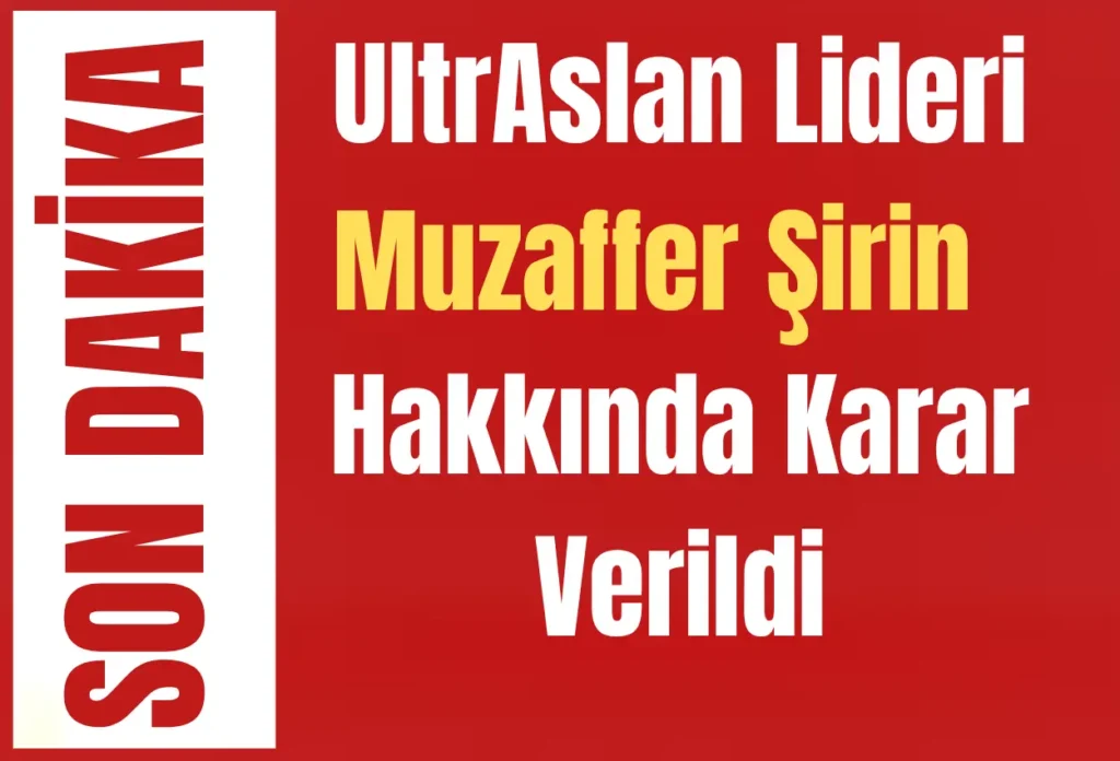 UltrAslan Lideri Muzaffer Şirin Hakkında Karar Verildi