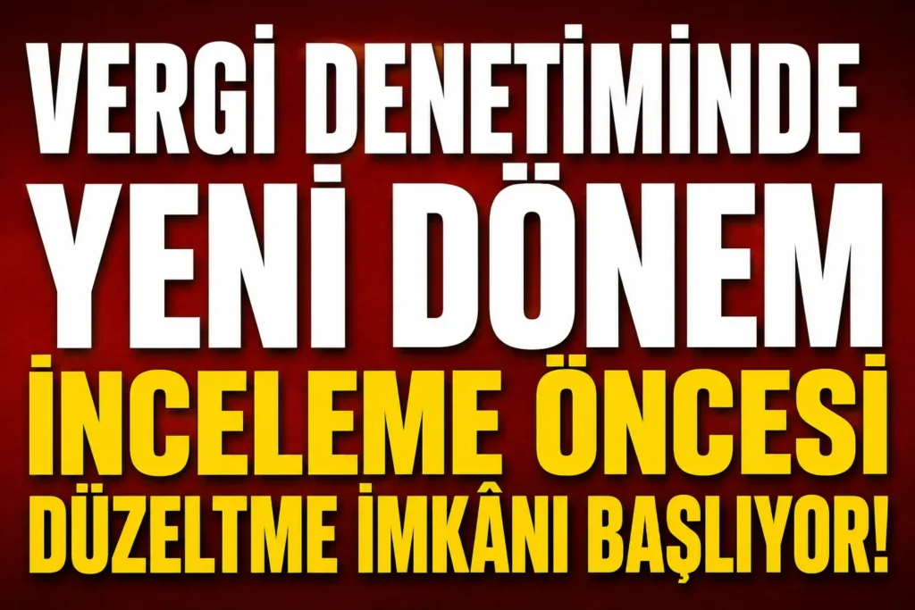 Vergi Denetiminde Yeni Dönem: İnceleme Öncesi Düzeltme İmkânı Başlıyor