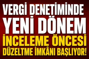 Vergi Denetiminde Yeni Dönem: İnceleme Öncesi Düzeltme İmkânı Başlıyor