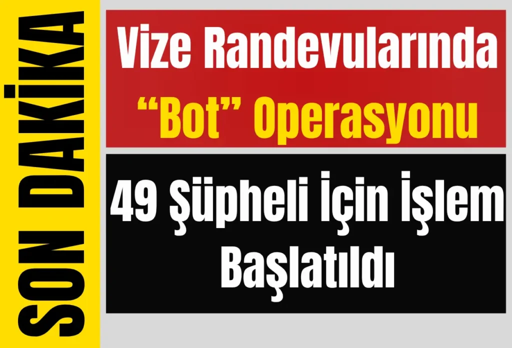 Vize Randevularında “Bot” Operasyonu: 49 Şüpheli İçin İşlem Başlatıldı