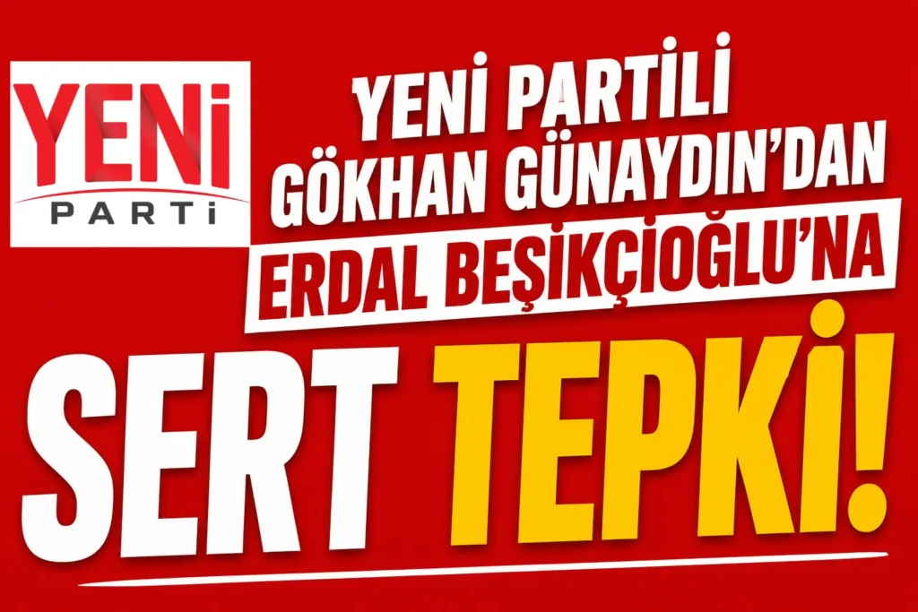 YENİ Partili Gökhan Günaydın’dan Erdal Beşikçioğlu’na Sert Tepki