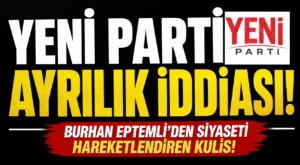 Yeni Parti’de Ayrılık İddiası! Burhan Eptemli’nden Siyaseti Hareketlendiren Kulis