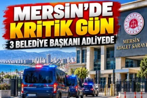 Mersin’de Kritik Gün: 3 Belediye Başkanı ve 56 Şüpheli Adliyede